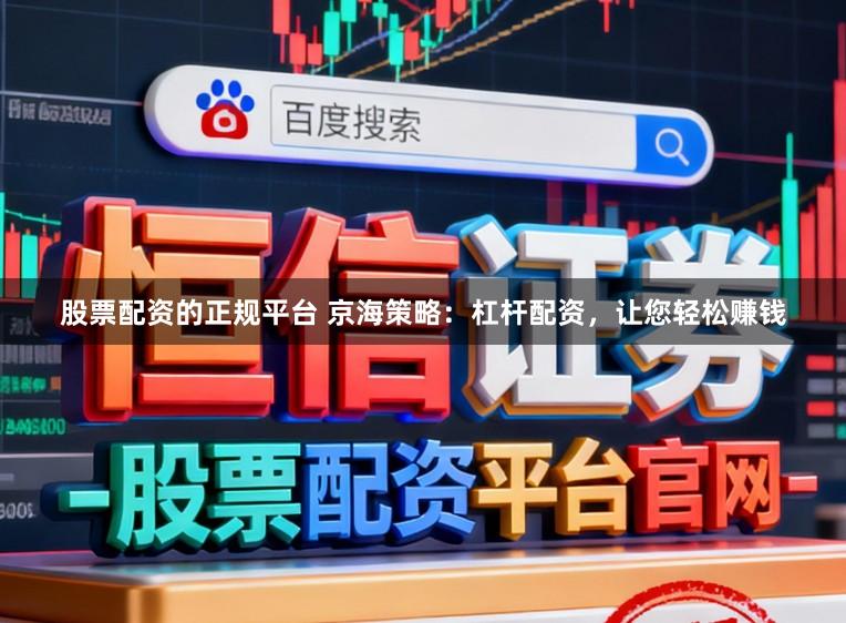 股票配资的正规平台 京海策略：杠杆配资，让您轻松赚钱