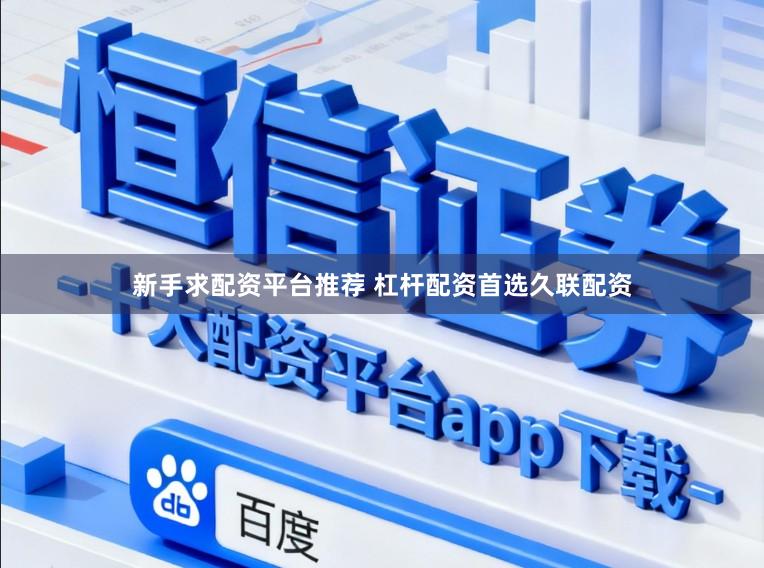 新手求配资平台推荐 杠杆配资首选久联配资