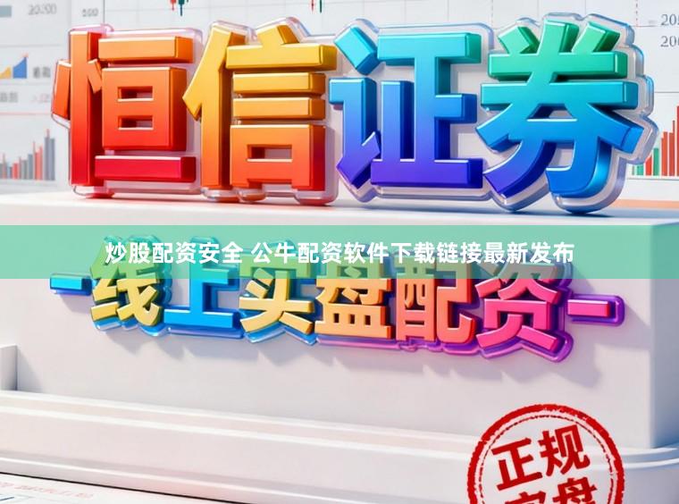 炒股配资安全 公牛配资软件下载链接最新发布