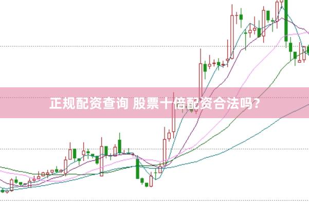 正规配资查询 股票十倍配资合法吗？