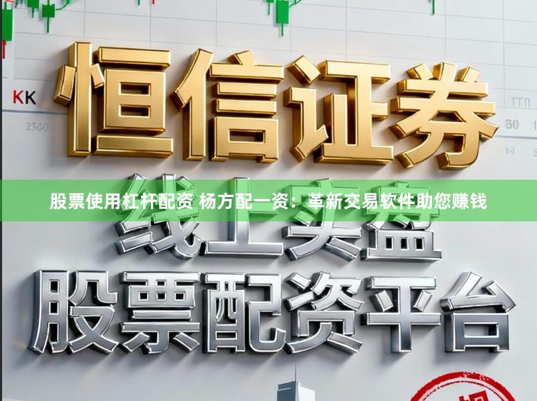 股票使用杠杆配资 杨方配一资：革新交易软件助您赚钱