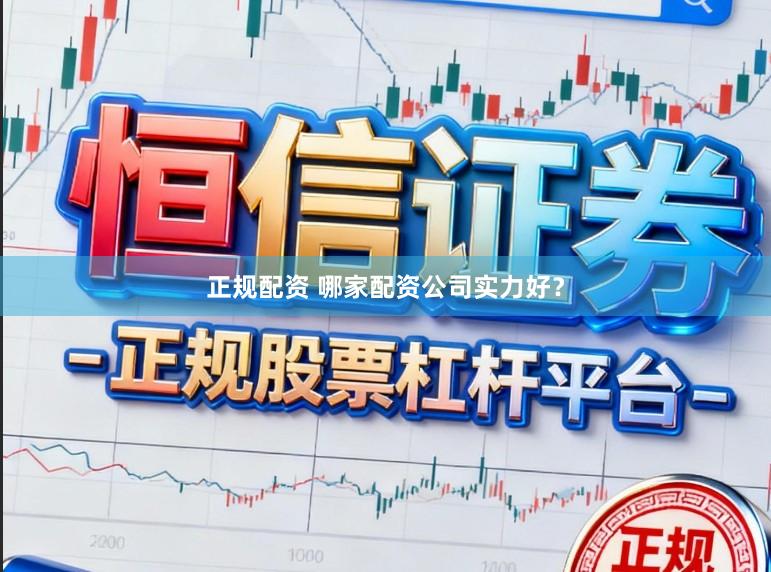 正规配资 哪家配资公司实力好？