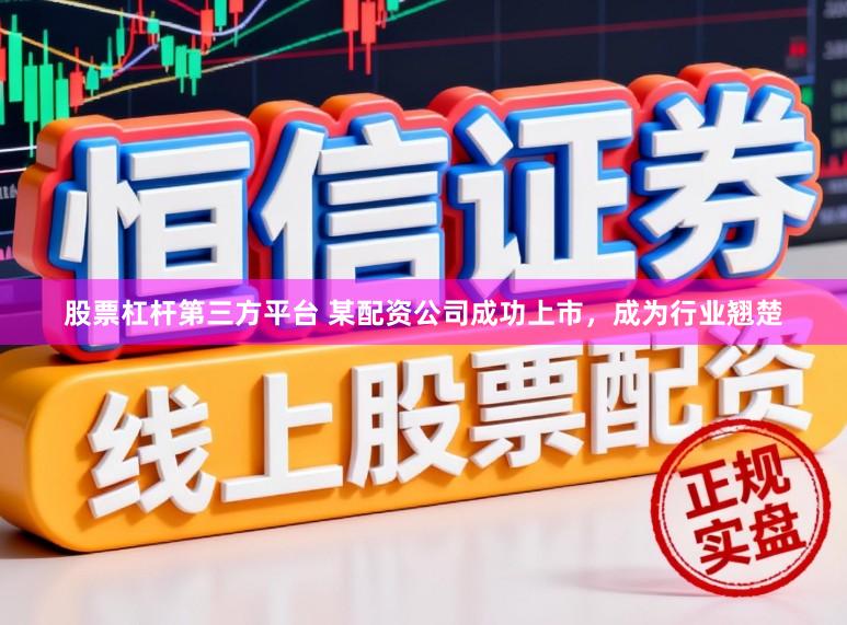 股票杠杆第三方平台 某配资公司成功上市，成为行业翘楚