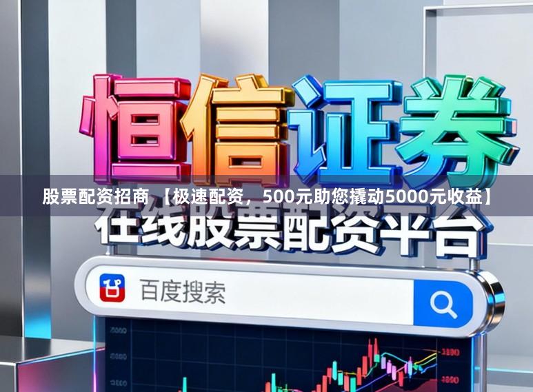 股票配资招商 【极速配资，500元助您撬动5000元收益】