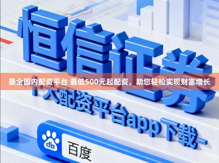 最全国内配资平台 最低500元起配资，助您轻松实现财富增长