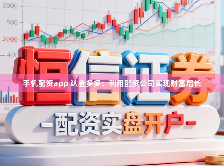 手机配资app 认金多多：利用配资公司实现财富增长