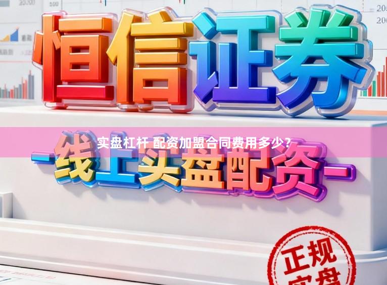 实盘杠杆 配资加盟合同费用多少？