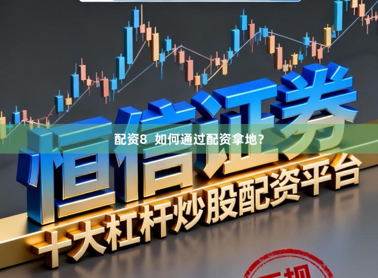 配资8  如何通过配资拿地？