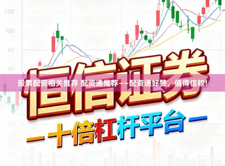 股票配资相关推荐 配资通推荐——配资通好赞,值得信赖!