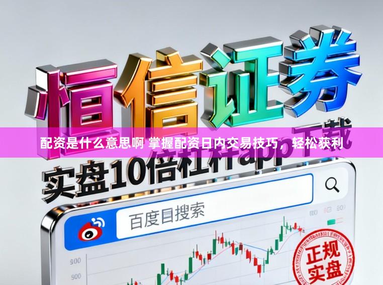 配资是什么意思啊 掌握配资日内交易技巧，轻松获利