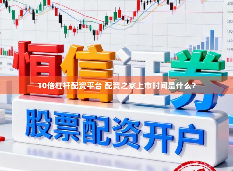 10倍杠杆配资平台 配资之家上市时间是什么？
