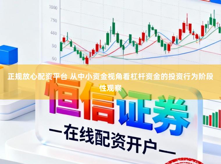正规放心配资平台 从中小资金视角看杠杆资金的投资行为阶段性观察