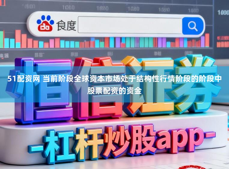 51配资网 当前阶段全球资本市场处于结构性行情阶段的阶段中股票配资的资金