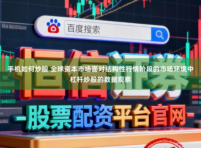 手机如何炒股 全球资本市场面对结构性行情阶段的市场环境中杠杆炒股的数据观察