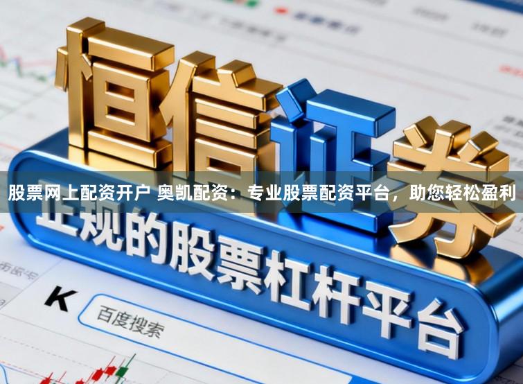 股票网上配资开户 奥凯配资：专业股票配资平台，助您轻松盈利