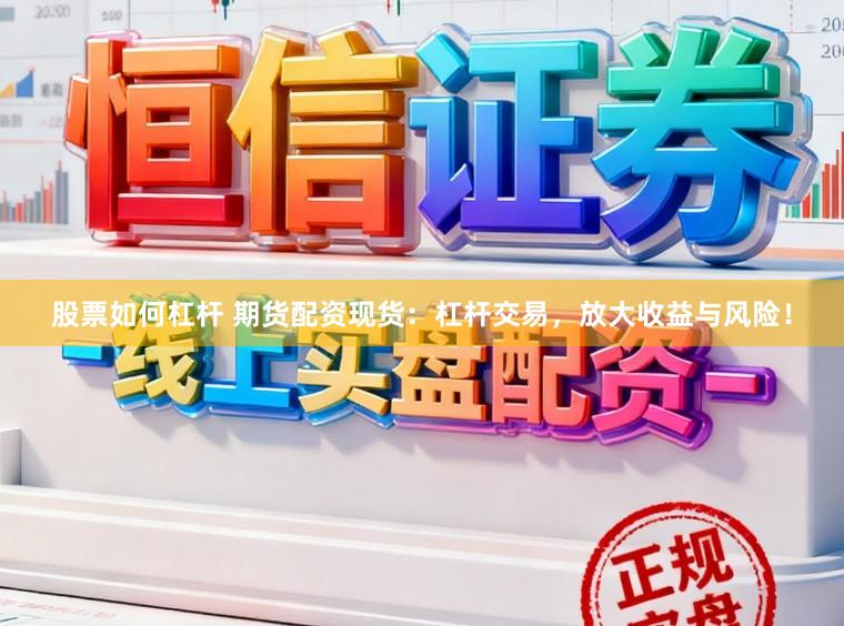 股票如何杠杆 期货配资现货:杠杆交易,放大收益与风险!