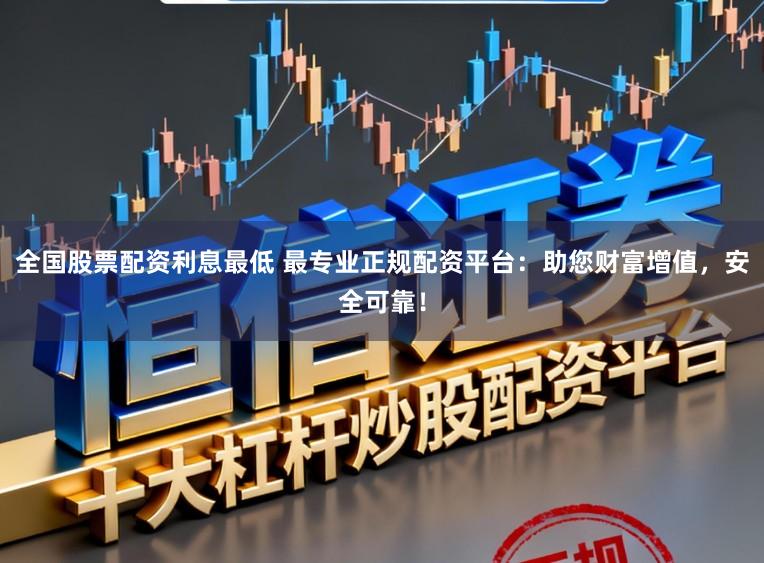 全国股票配资利息最低 最专业正规配资平台:助您财富增值,安全可靠!