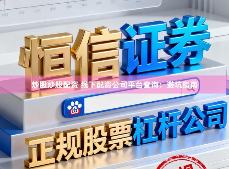 炒股炒股配资 线下配资公司平台查询：避坑指南