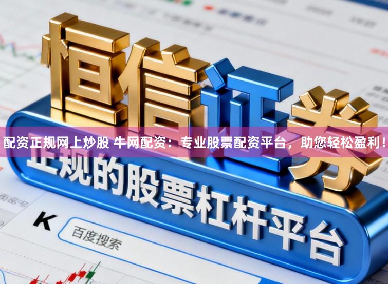 配资正规网上炒股 牛网配资：专业股票配资平台，助您轻松盈利！