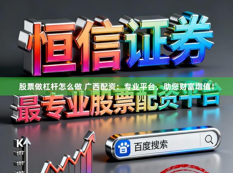 股票做杠杆怎么做 广西配资:专业平台,助您财富增值!